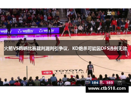 火箭VS鹈鹕比赛裁判漏判引争议，KD绝杀可能因DFS违例无效
